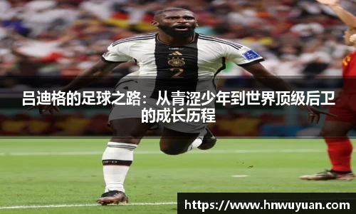 吕迪格的足球之路：从青涩少年到世界顶级后卫的成长历程
