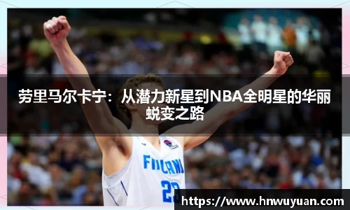 劳里马尔卡宁：从潜力新星到NBA全明星的华丽蜕变之路
